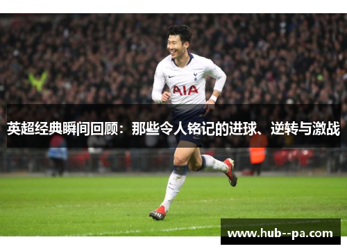 英超经典瞬间回顾：那些令人铭记的进球、逆转与激战