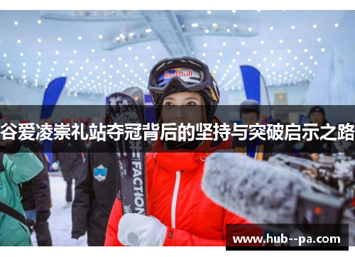 谷爱凌崇礼站夺冠背后的坚持与突破启示之路