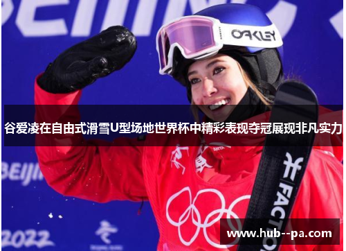 谷爱凌在自由式滑雪U型场地世界杯中精彩表现夺冠展现非凡实力