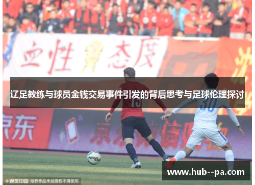 辽足教练与球员金钱交易事件引发的背后思考与足球伦理探讨