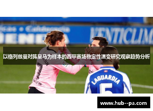以格列兹曼对阵皇马为样本的西甲赛场稳定性演变研究观察趋势分析
