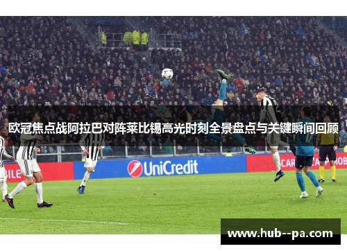 欧冠焦点战阿拉巴对阵莱比锡高光时刻全景盘点与关键瞬间回顾