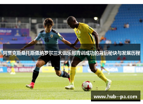 阿贾克斯桑托斯佩纳罗尔三大俱乐部青训成功的背后秘诀与发展历程
