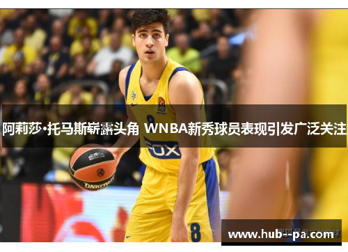 阿莉莎·托马斯崭露头角 WNBA新秀球员表现引发广泛关注