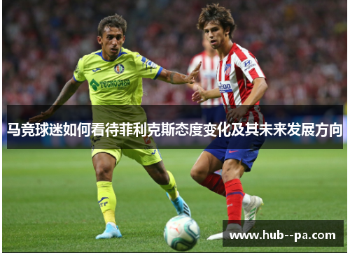 马竞球迷如何看待菲利克斯态度变化及其未来发展方向