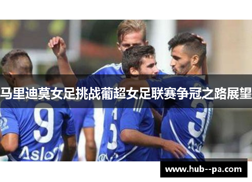 马里迪莫女足挑战葡超女足联赛争冠之路展望