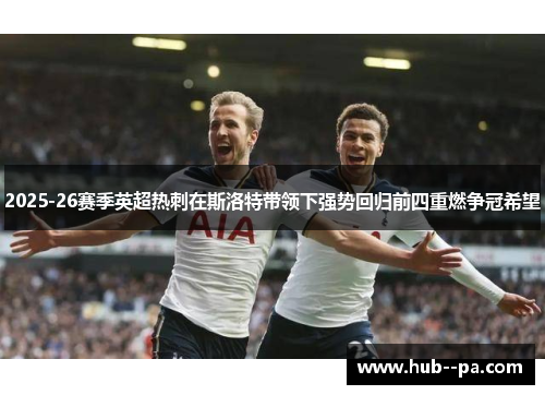 2025-26赛季英超热刺在斯洛特带领下强势回归前四重燃争冠希望
