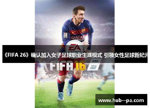 《FIFA 26》确认加入女子足球职业生涯模式 引领女性足球新纪元