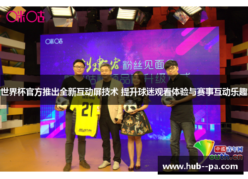 世界杯官方推出全新互动屏技术 提升球迷观看体验与赛事互动乐趣