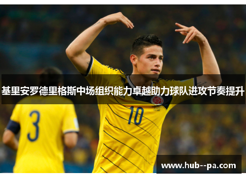 基里安罗德里格斯中场组织能力卓越助力球队进攻节奏提升