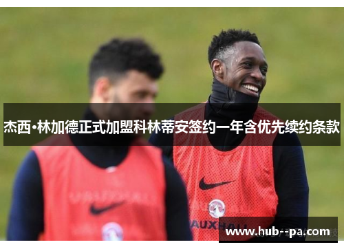 杰西·林加德正式加盟科林蒂安签约一年含优先续约条款