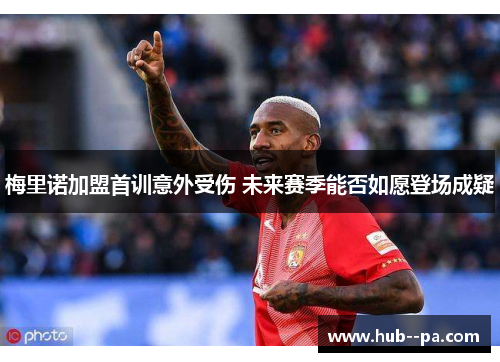 梅里诺加盟首训意外受伤 未来赛季能否如愿登场成疑