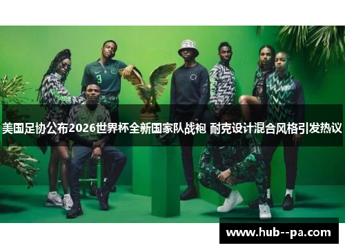 美国足协公布2026世界杯全新国家队战袍 耐克设计混合风格引发热议