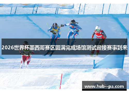 2026世界杯墨西哥赛区圆满完成场馆测试迎接赛事到来