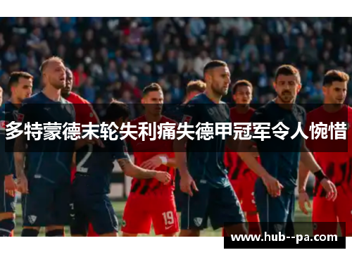 多特蒙德末轮失利痛失德甲冠军令人惋惜