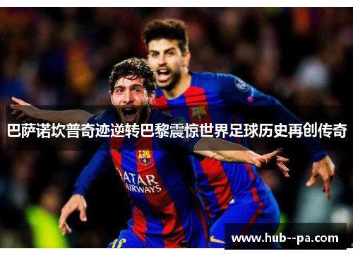 巴萨诺坎普奇迹逆转巴黎震惊世界足球历史再创传奇