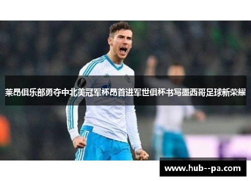 莱昂俱乐部勇夺中北美冠军杯昂首进军世俱杯书写墨西哥足球新荣耀