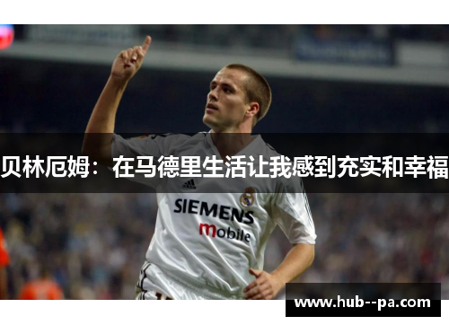 贝林厄姆：在马德里生活让我感到充实和幸福