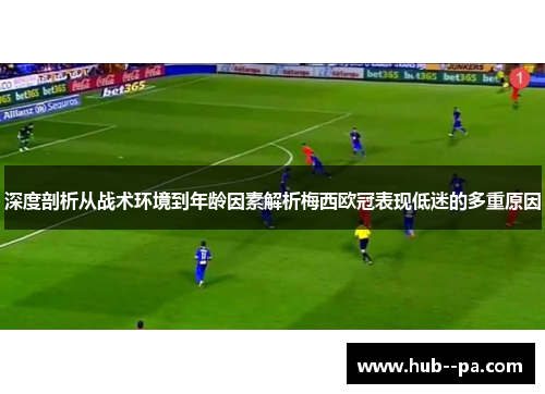 深度剖析从战术环境到年龄因素解析梅西欧冠表现低迷的多重原因