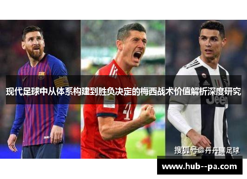 现代足球中从体系构建到胜负决定的梅西战术价值解析深度研究