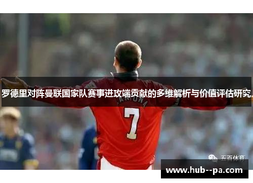 罗德里对阵曼联国家队赛事进攻端贡献的多维解析与价值评估研究