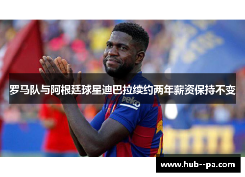 罗马队与阿根廷球星迪巴拉续约两年薪资保持不变